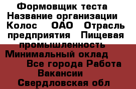 Формовщик теста › Название организации ­ Колос-3, ОАО › Отрасль предприятия ­ Пищевая промышленность › Минимальный оклад ­ 21 000 - Все города Работа » Вакансии   . Свердловская обл.,Алапаевск г.